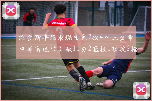 维金斯半场表现出色7投4中三分命中率高达75贡献11分2篮板1助攻2抢断1盖帽