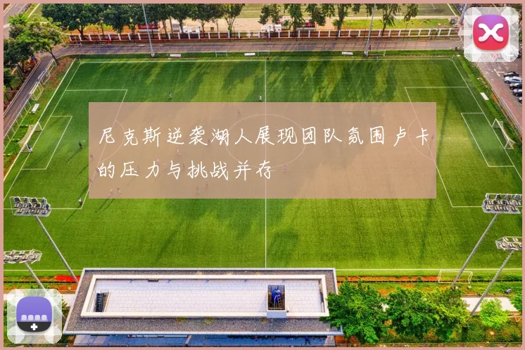 尼克斯逆袭湖人展现团队氛围卢卡的压力与挑战并存