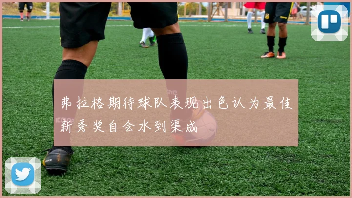 弗拉格期待球队表现出色认为最佳新秀奖自会水到渠成