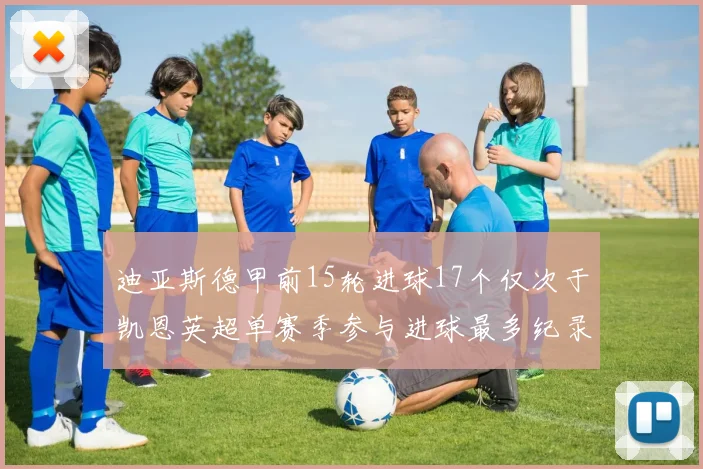 迪亚斯德甲前15轮进球17个仅次于凯恩英超单赛季参与进球最多纪录为18个
